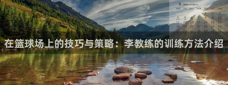 ug环球官网：在篮球场上的技巧与策略：李教练的训练方法介绍