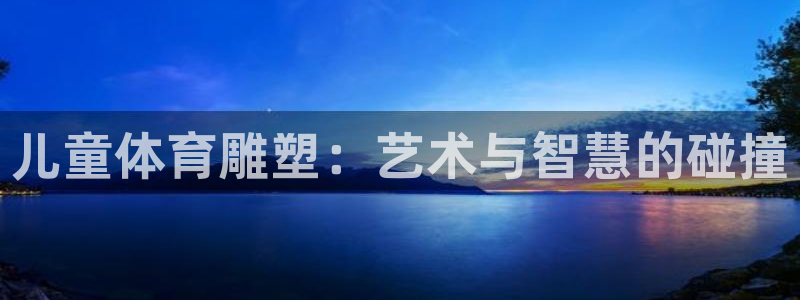 ug环球官网登录入口：儿童体育雕塑：艺术与智慧的碰撞