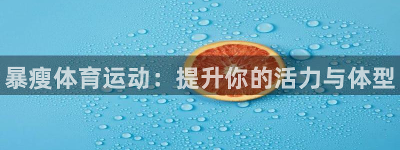 ug环球官网登录入口：暴瘦体育运动：提升你的活力与体型