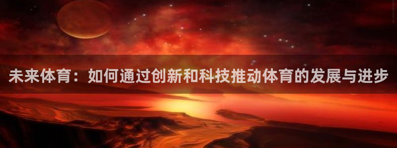 ug环球官网注册：未来体育：如何通过创新和科技推动体育的发展与进步