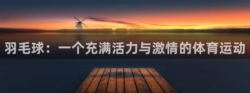 ug环球官网注册：羽毛球：一个充满活力与激情的体育运动