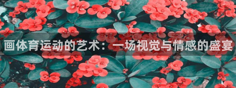ug环球官网登录入口：画体育运动的艺术：一场视觉与情感的盛宴