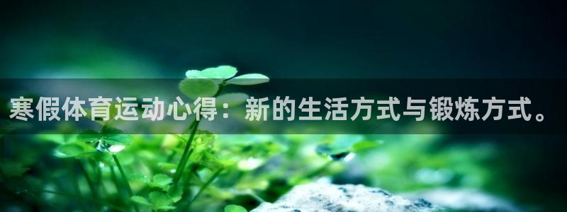 菲律宾ug环球官网：寒假体育运动心得：新的生活方式与锻炼方式。