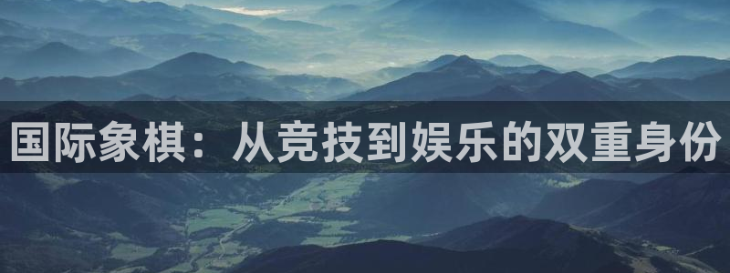 ug环球官网登录入口：国际象棋：从竞技到娱乐的双重身份