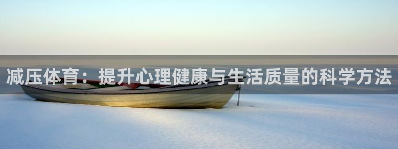 菲律宾ug环球官网：减压体育：提升心理健康与生活质量的科学方法